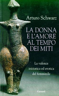 Arturo Schwarz_La donna e l'_amore al tempo dei miti_Garzanti 2009